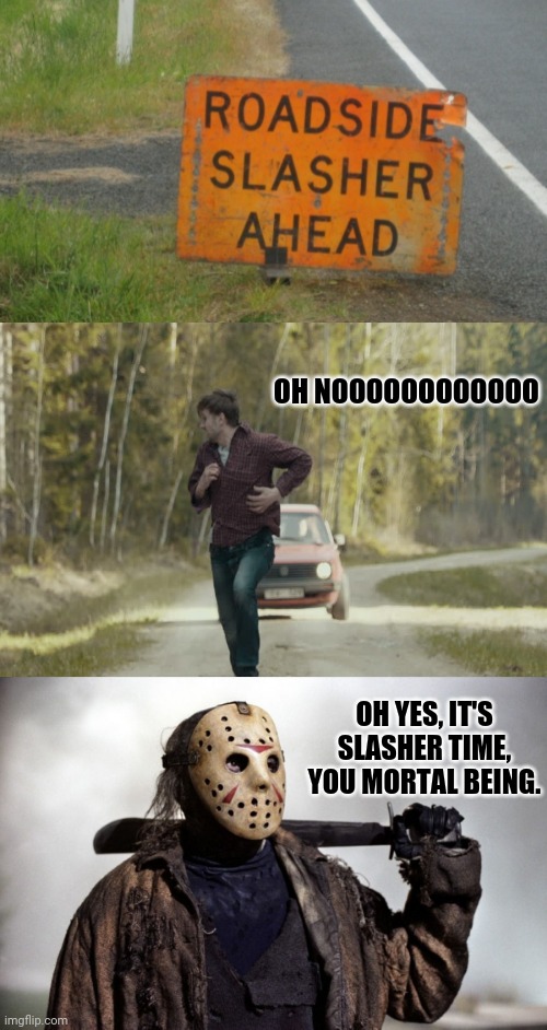Roadside Slasher Ahead sign | OH NOOOOOOOOOOOO; OH YES, IT'S SLASHER TIME, YOU MORTAL BEING. | image tagged in memes,meme,dark humor,slash,signs,scary | made w/ Imgflip meme maker