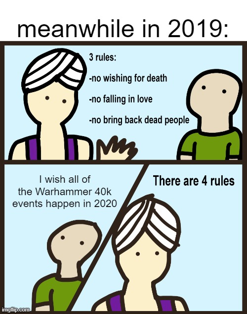Genie Rules Meme | meanwhile in 2019:; I wish all of the Warhammer 40k events happen in 2020 | image tagged in genie rules meme,2020,2019,warhammer 40k | made w/ Imgflip meme maker