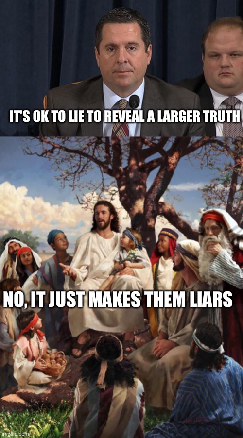 When you know you’re morally right, but have no evidence to prove it, maybe you are wrong. Just saying... | IT’S OK TO LIE TO REVEAL A LARGER TRUTH; NO, IT JUST MAKES THEM LIARS | image tagged in mind control nunes,story time jesus | made w/ Imgflip meme maker