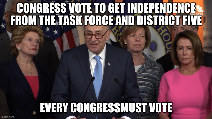 vote | CONGRESS VOTE TO GET INDEPENDENCE FROM THE TASK FORCE AND DISTRICT FIVE; EVERY CONGRESS MUST VOTE | image tagged in democrat congressmen | made w/ Imgflip meme maker