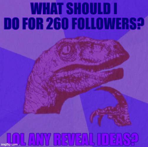 purple philosoraptor | WHAT SHOULD I DO FOR 260 FOLLOWERS? LOL ANY REVEAL IDEAS? | image tagged in purple philosoraptor | made w/ Imgflip meme maker