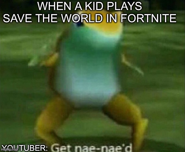 every single fortnite youtuber ever | WHEN A KID PLAYS SAVE THE WORLD IN FORTNITE; YOUTUBER: | image tagged in get nae-nae'd | made w/ Imgflip meme maker