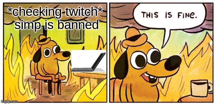 wahhhh | *checking twitch*
 simp is banned | image tagged in memes,this is fine,twitch | made w/ Imgflip meme maker