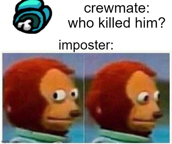 Monkey Puppet | crewmate: who killed him? imposter: | image tagged in memes,monkey puppet | made w/ Imgflip meme maker