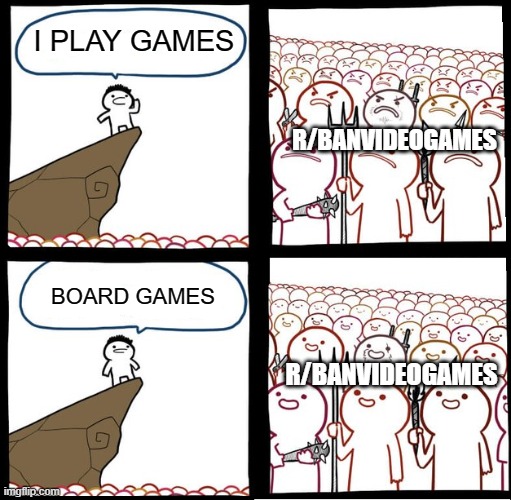 I hate anti gamers #16 | I PLAY GAMES; R/BANVIDEOGAMES; BOARD GAMES; R/BANVIDEOGAMES | image tagged in preaching to the mob,gamer,board games | made w/ Imgflip meme maker
