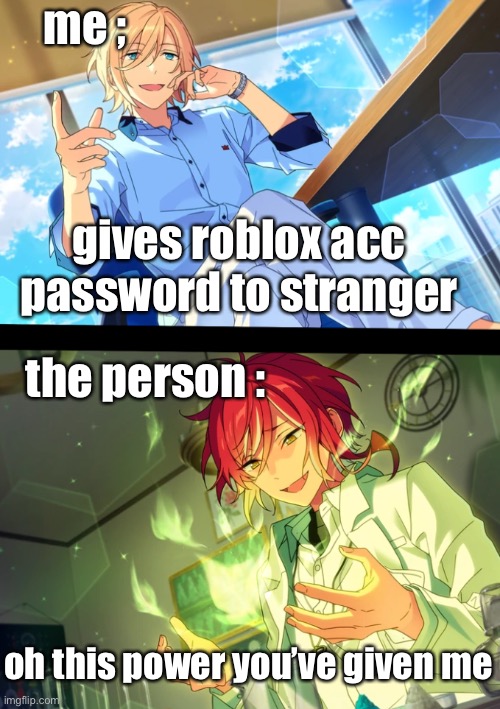 p o w e r | me ;; gives roblox acc password to stranger; the person :; oh this power you’ve given me | image tagged in enstars,roblox meme,roblox,ensemble stars | made w/ Imgflip meme maker