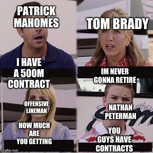 You guys are getting paid template | TOM BRADY; PATRICK MAHOMES; I HAVE A 500M CONTRACT; IM NEVER GONNA RETIRE; OFFENSIVE LINEMAN; NATHAN PETERMAN; YOU GUYS HAVE CONTRACTS; HOW MUCH ARE YOU GETTING | image tagged in you guys are getting paid template | made w/ Imgflip meme maker