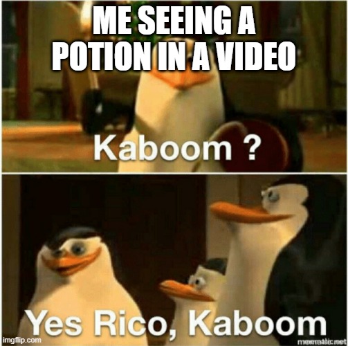 Kaboom? Yes Rico, Kaboom. | ME SEEING A POTION IN A VIDEO | image tagged in kaboom yes rico kaboom | made w/ Imgflip meme maker