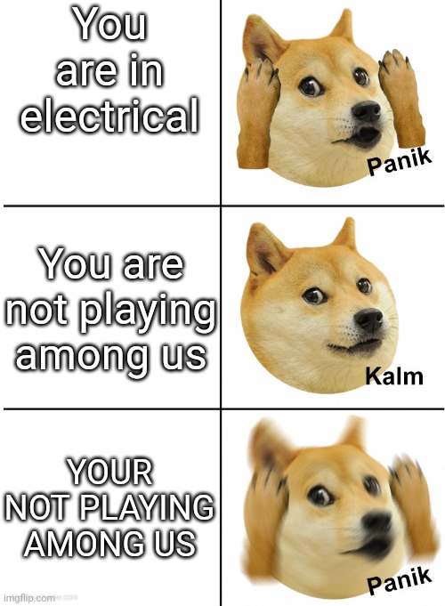 Panik Kalm Panik doge | You are in electrical; You are not playing among us; YOUR NOT PLAYING AMONG US | image tagged in panik kalm panik doge,among us | made w/ Imgflip meme maker