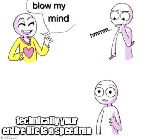 b00m | technically your entire life is a speedrun | image tagged in blow my mind | made w/ Imgflip meme maker