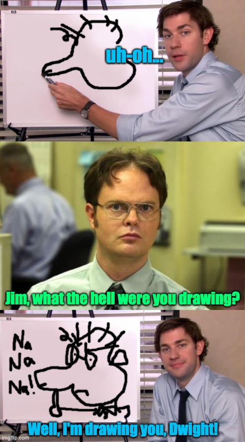 Jim drawing at work and Dwight caught him. | uh-oh... Jim, what the hell were you drawing? Well, I'm drawing you, Dwight! | image tagged in jim halpert explains,memes,dwight schrute,the office,naughty,drawing | made w/ Imgflip meme maker