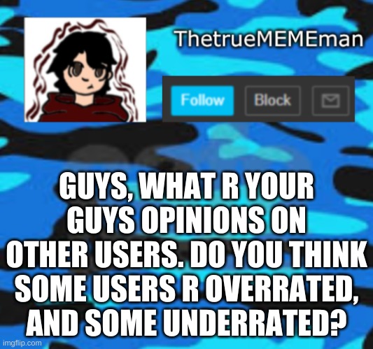 who wants me to call out the overrated users? | GUYS, WHAT R YOUR GUYS OPINIONS ON OTHER USERS. DO YOU THINK SOME USERS R OVERRATED, AND SOME UNDERRATED? | image tagged in thetruemememan announcement | made w/ Imgflip meme maker