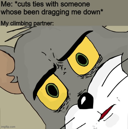 Unsettled Tom | Me: *cuts ties with someone whose been dragging me down*; My climbing partner: | image tagged in memes,unsettled tom | made w/ Imgflip meme maker