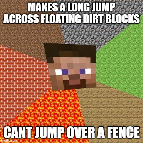 Minecraft Steve | MAKES A LONG JUMP ACROSS FLOATING DIRT BLOCKS; CANT JUMP OVER A FENCE | image tagged in minecraft steve | made w/ Imgflip meme maker
