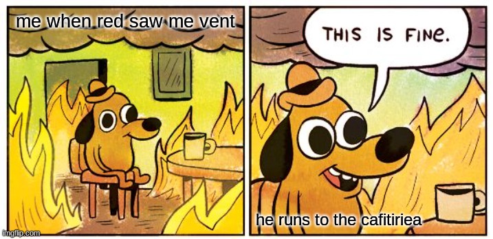 only among us players will understand | me when red saw me vent; he runs to the cafitiriea | image tagged in memes,this is fine | made w/ Imgflip meme maker