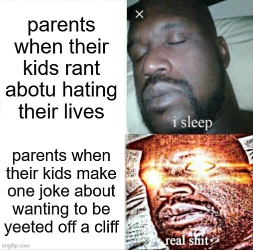 smh | parents when their kids rant abotu hating their lives; parents when their kids make one joke about wanting to be yeeted off a cliff | image tagged in memes,sleeping shaq | made w/ Imgflip meme maker