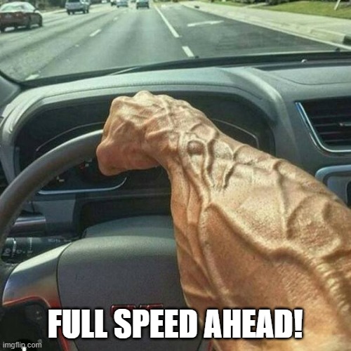 Muscle Arm Driver | FULL SPEED AHEAD! | image tagged in muscle arm driver | made w/ Imgflip meme maker