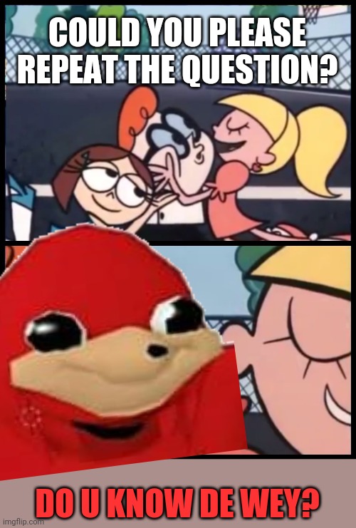 COULD YOU PLEASE REPEAT THE QUESTION? DO U KNOW DE WEY? | image tagged in memes,say it again dexter,dank memes,ugandan knuckles,do you know da wae,funny memes | made w/ Imgflip meme maker