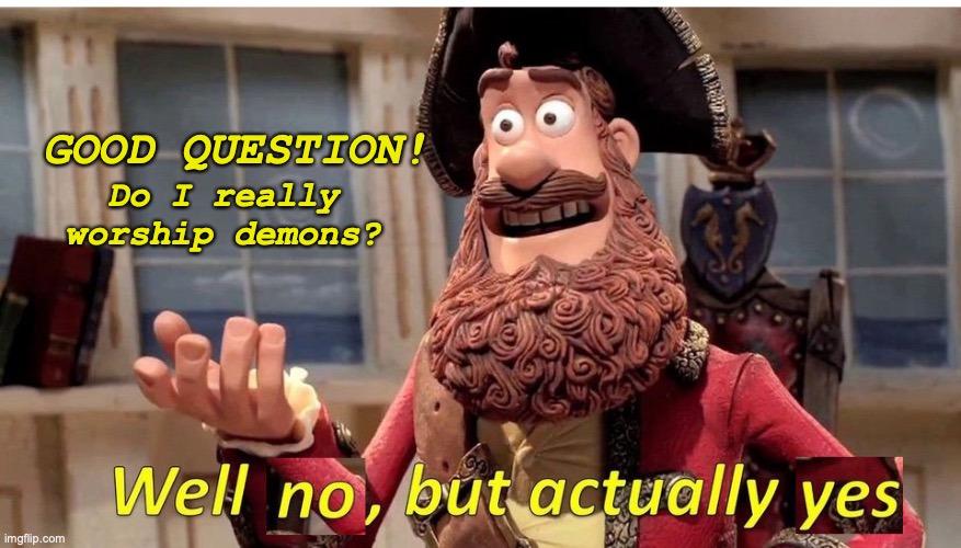 Demon worship? no, but yes. | Do I really worship demons? GOOD QUESTION! | image tagged in well no but actually yes,dumb meme,why did i make this,demon,meme comments,yes | made w/ Imgflip meme maker