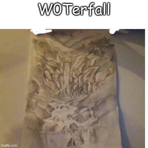just a drawing I made :3 | W0Terfall | image tagged in drawing,funny,meme,waterfall | made w/ Imgflip meme maker