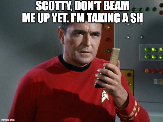 star trek scotty |  SCOTTY, DON'T BEAM ME UP YET. I'M TAKING A SH | image tagged in star trek scotty,star trek,funny | made w/ Imgflip meme maker