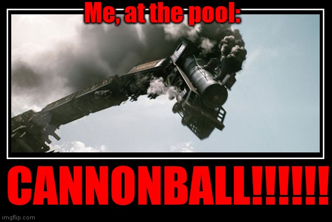 Trainwreck | Me, at the pool:; CANNONBALL!!!!!! | image tagged in trainwreck | made w/ Imgflip meme maker