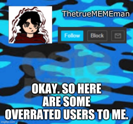 tbh icf any more. | OKAY. SO HERE ARE SOME OVERRATED USERS TO ME. | image tagged in thetruemememan announcement | made w/ Imgflip meme maker