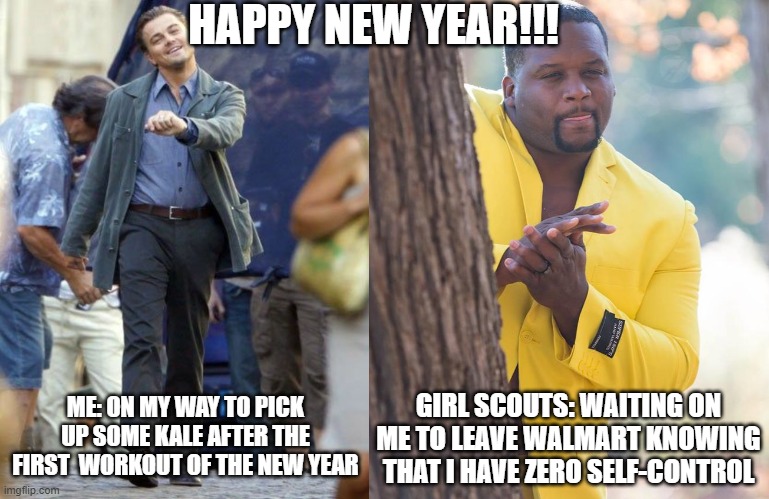 New Year Same Problems | HAPPY NEW YEAR!!! GIRL SCOUTS: WAITING ON ME TO LEAVE WALMART KNOWING THAT I HAVE ZERO SELF-CONTROL; ME: ON MY WAY TO PICK UP SOME KALE AFTER THE FIRST  WORKOUT OF THE NEW YEAR | image tagged in leo dicaprio strut,spice adams rubbing hands | made w/ Imgflip meme maker