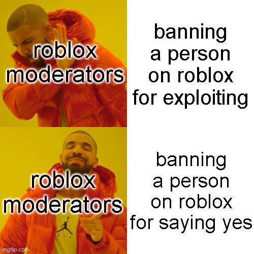 roblox moderators in a nutshell | roblox moderators; banning a person on roblox for exploiting; roblox moderators; banning a person on roblox for saying yes | image tagged in memes,drake hotline bling | made w/ Imgflip meme maker