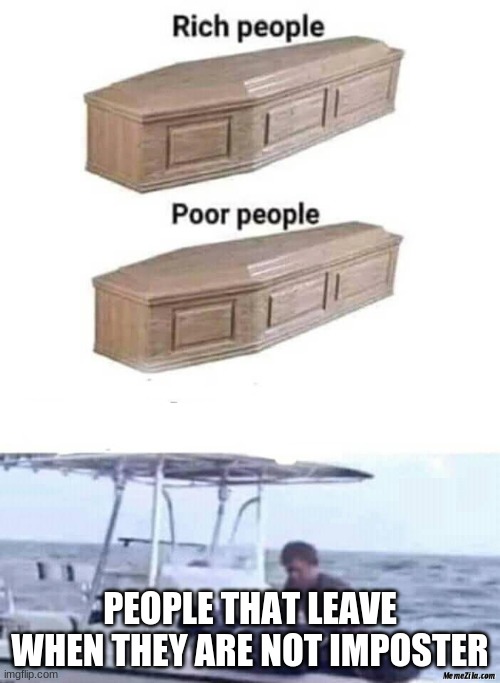 Rich people poor people meme | PEOPLE THAT LEAVE WHEN THEY ARE NOT IMPOSTER | image tagged in rich people poor people meme | made w/ Imgflip meme maker