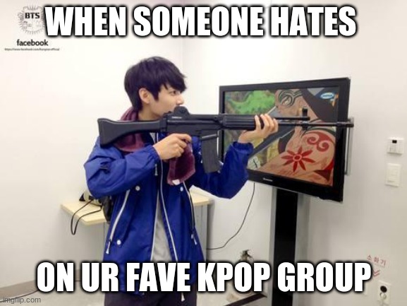 Kpop fans be like | WHEN SOMEONE HATES; ON UR FAVE KPOP GROUP | image tagged in kpop fans be like | made w/ Imgflip meme maker