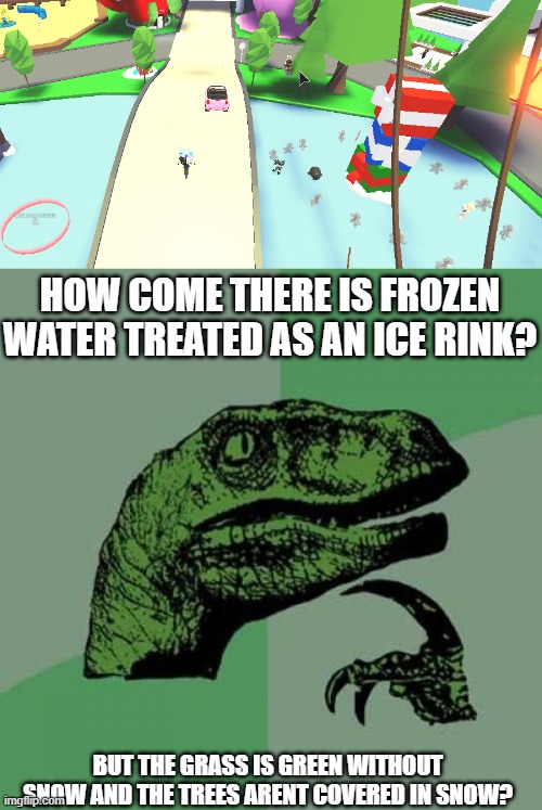 excusez-moi newfissy? | HOW COME THERE IS FROZEN WATER TREATED AS AN ICE RINK? BUT THE GRASS IS GREEN WITHOUT SNOW AND THE TREES ARENT COVERED IN SNOW? | image tagged in memes,philosoraptor | made w/ Imgflip meme maker