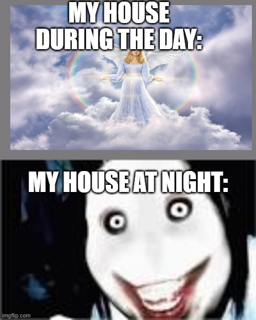 lol jeff the killer | MY HOUSE DURING THE DAY:; MY HOUSE AT NIGHT: | image tagged in lol jeff the killer | made w/ Imgflip meme maker