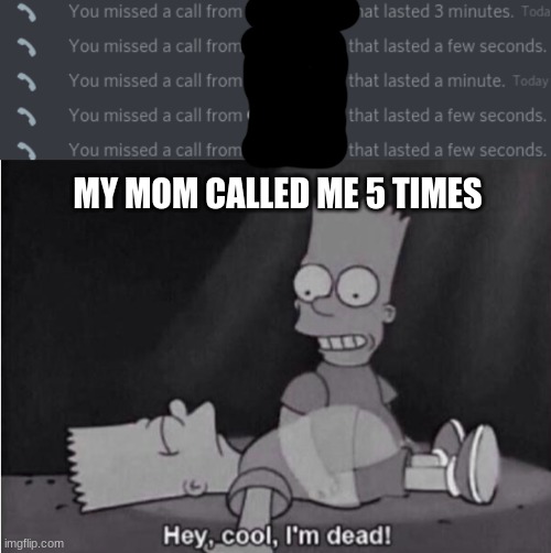 im dead | MY MOM CALLED ME 5 TIMES | image tagged in hey cool i'm dead,mom called me,momma killed a man | made w/ Imgflip meme maker
