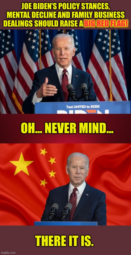 Big Red Flag | JOE BIDEN’S POLICY STANCES, MENTAL DECLINE AND FAMILY BUSINESS DEALINGS SHOULD RAISE A BIG RED FLAG! BIG RED FLAG! OH... NEVER MIND... THERE IT IS. | image tagged in joe biden,made in china,communism | made w/ Imgflip meme maker