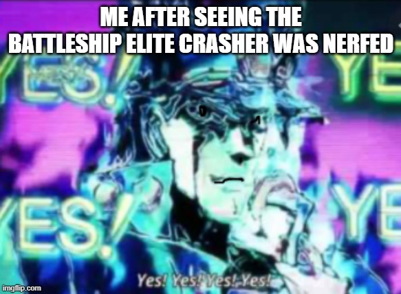 from arras.io | ME AFTER SEEING THE BATTLESHIP ELITE CRASHER WAS NERFED | image tagged in yes yes yes yes | made w/ Imgflip meme maker