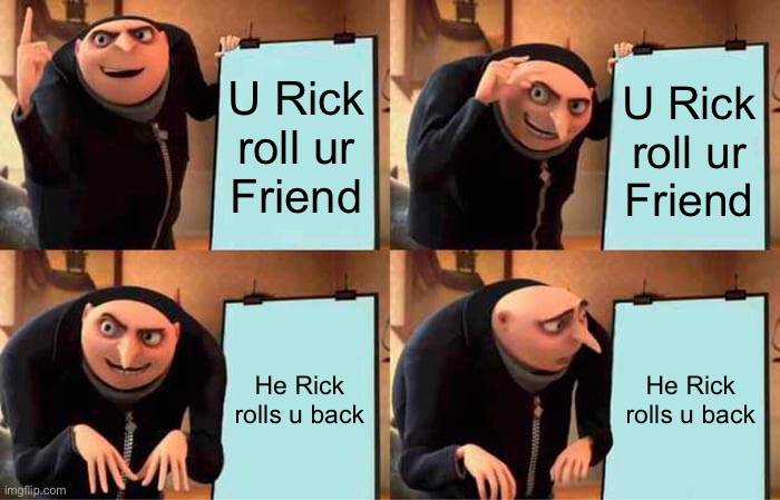Gru's Plan Meme | U Rick roll ur
Friend; U Rick roll ur
Friend; He Rick rolls u back; He Rick rolls u back | image tagged in memes,gru's plan | made w/ Imgflip meme maker