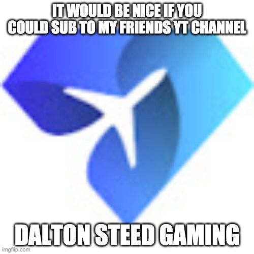 SUBSCRIBE | IT WOULD BE NICE IF YOU COULD SUB TO MY FRIENDS YT CHANNEL; DALTON STEED GAMING | image tagged in youtube | made w/ Imgflip meme maker