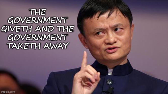 Where is Jack Ma? Chinese tycoon MIA since October | THE GOVERNMENT GIVETH AND THE GOVERNMENT TAKETH AWAY | image tagged in jack ma | made w/ Imgflip meme maker