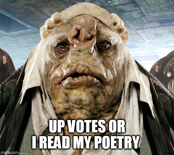Vogon Poetry | UP VOTES OR I READ MY POETRY | image tagged in vogon poetry | made w/ Imgflip meme maker