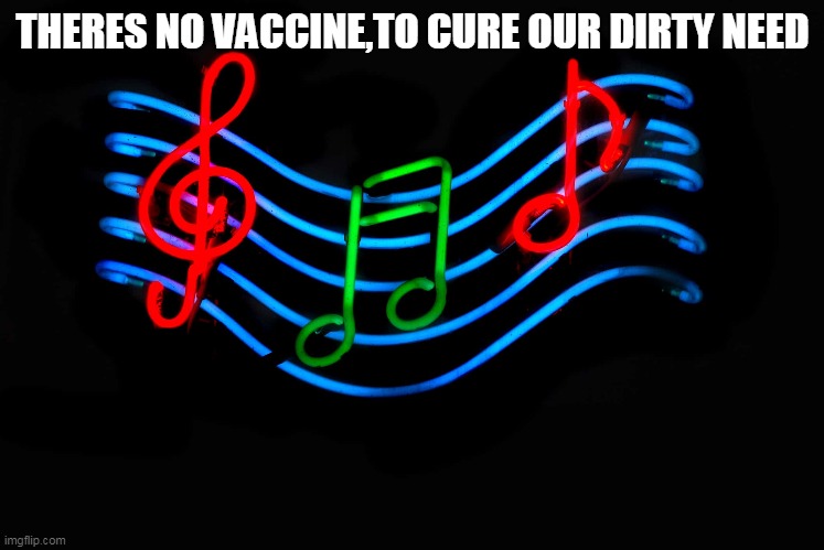 Guess the song 5 | THERES NO VACCINE,TO CURE OUR DIRTY NEED | image tagged in music,songs | made w/ Imgflip meme maker