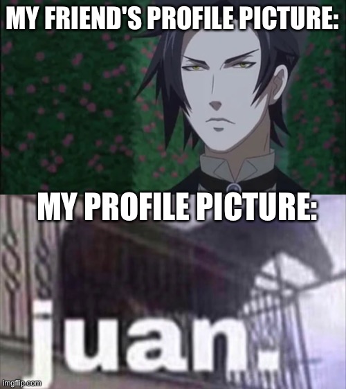 Juan | MY FRIEND'S PROFILE PICTURE:; MY PROFILE PICTURE: | image tagged in juan | made w/ Imgflip meme maker