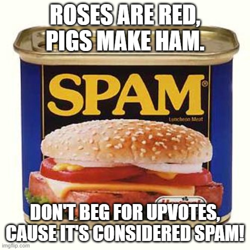 Spam, spam, spam, spam! | ROSES ARE RED,
PIGS MAKE HAM. DON'T BEG FOR UPVOTES,
CAUSE IT'S CONSIDERED SPAM! | image tagged in spam,the life of spam,upvote begging,not here,upvotes | made w/ Imgflip meme maker