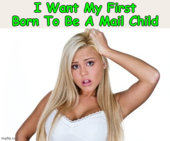 I'll Keep Y'all "Posted" (>‿◠)✌ | I Want My First Born To Be A Mail Child | image tagged in dumb blonde,memes,can't spell,grammar,bad grammar and spelling memes | made w/ Imgflip meme maker