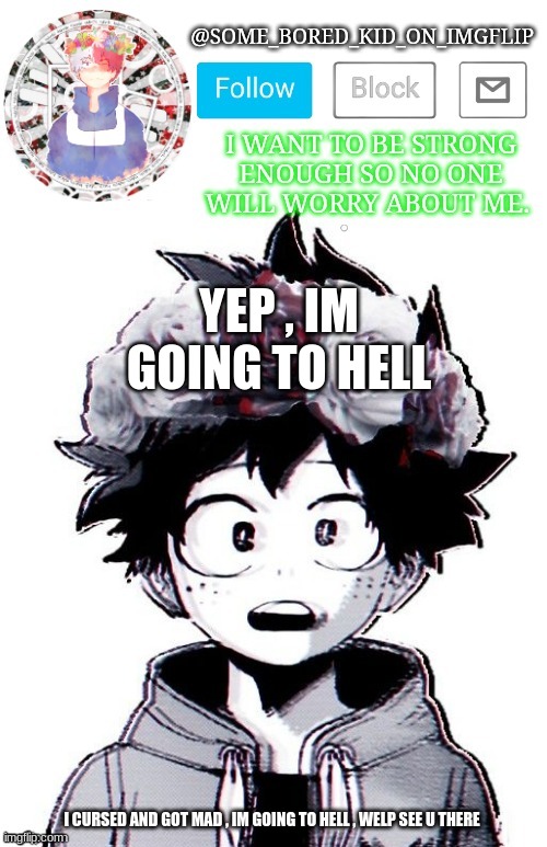 I A M S O s o R R Y <  : " ( | YEP , IM GOING TO HELL; I CURSED AND GOT MAD , IM GOING TO HELL , WELP SEE U THERE | image tagged in some_bored_kid_on_imgflip _ _ | made w/ Imgflip meme maker