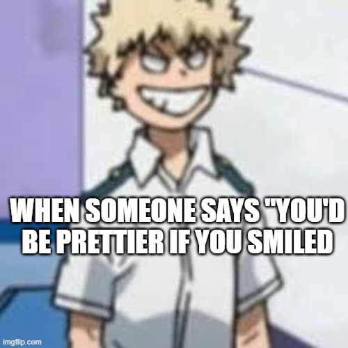 bakugo smile | WHEN SOMEONE SAYS "YOU'D BE PRETTIER IF YOU SMILED | made w/ Imgflip meme maker