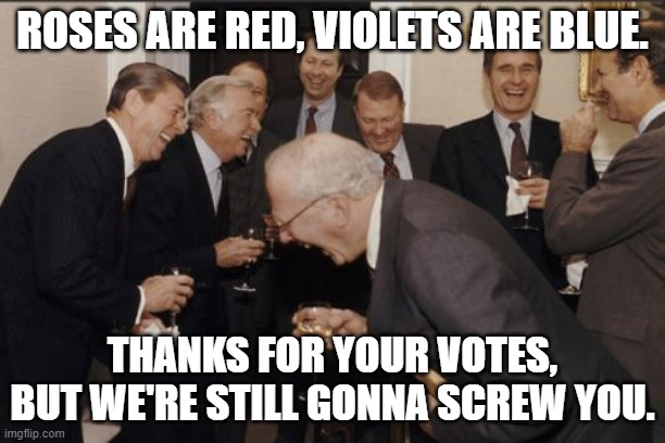 Politics 2020 | ROSES ARE RED, VIOLETS ARE BLUE. THANKS FOR YOUR VOTES,
BUT WE'RE STILL GONNA SCREW YOU. | image tagged in memes,laughing men in suits,political meme,politics,2020 elections | made w/ Imgflip meme maker