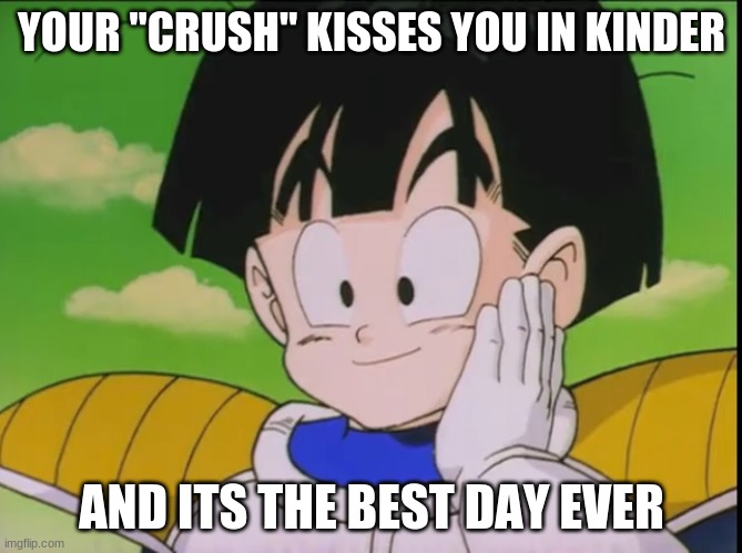 Kindergarten... | YOUR "CRUSH" KISSES YOU IN KINDER; AND ITS THE BEST DAY EVER | image tagged in happy gohan dbz | made w/ Imgflip meme maker