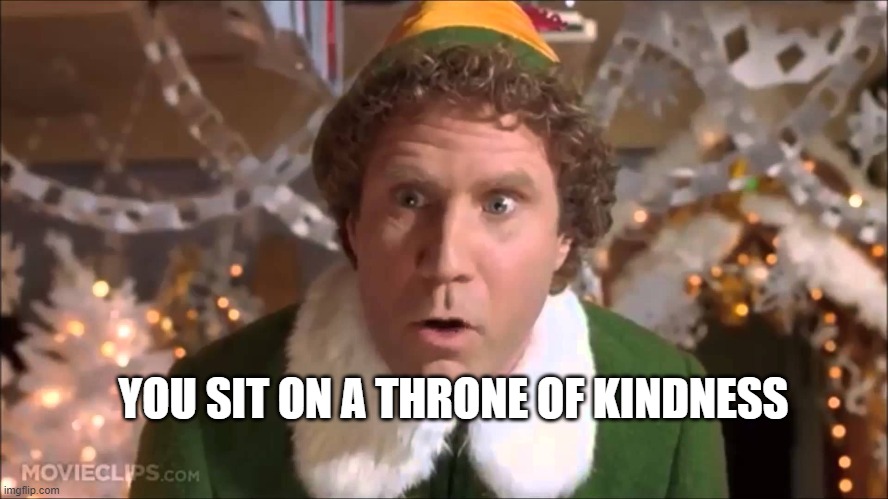 Kindness | YOU SIT ON A THRONE OF KINDNESS | image tagged in you sit on a throne of lies | made w/ Imgflip meme maker