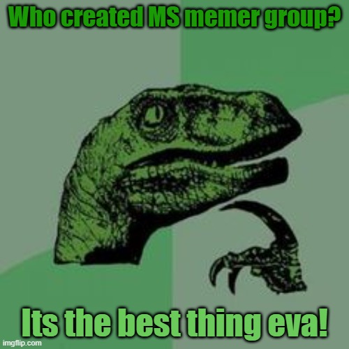Please tell me someone! Im curious! | Who created MS memer group? Its the best thing eva! | image tagged in time raptor | made w/ Imgflip meme maker